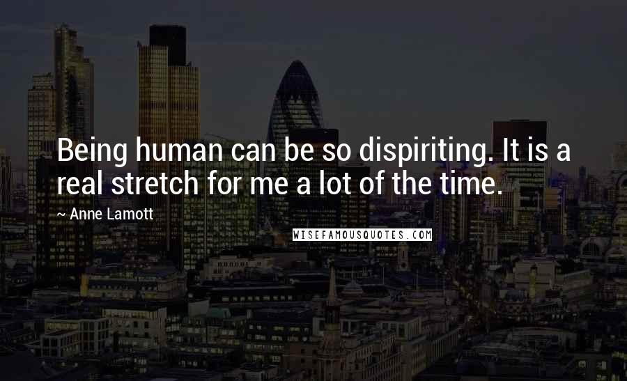 Anne Lamott Quotes: Being human can be so dispiriting. It is a real stretch for me a lot of the time.