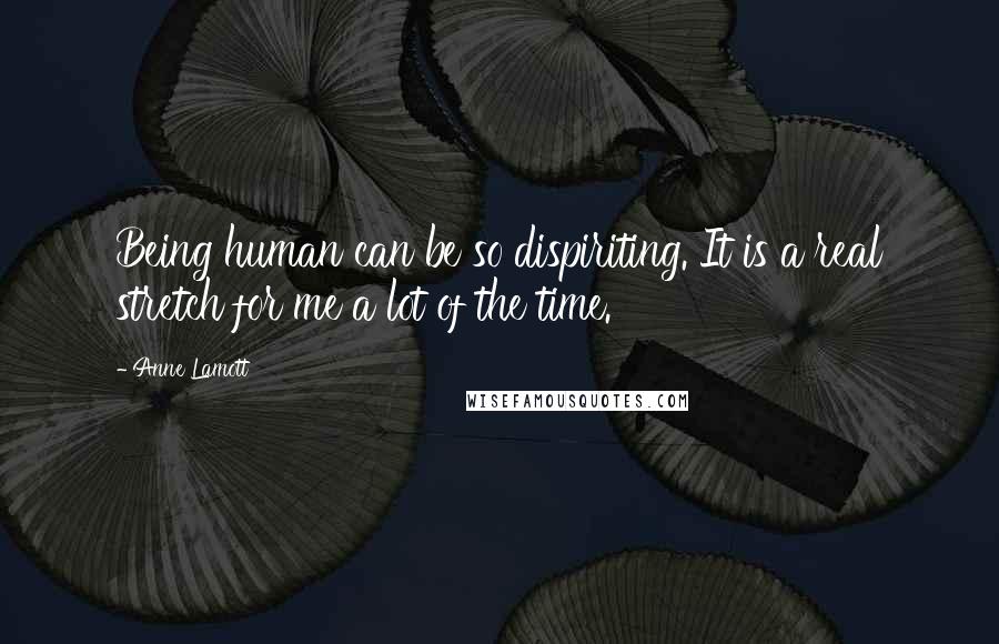 Anne Lamott Quotes: Being human can be so dispiriting. It is a real stretch for me a lot of the time.