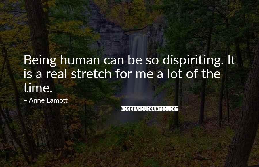 Anne Lamott Quotes: Being human can be so dispiriting. It is a real stretch for me a lot of the time.