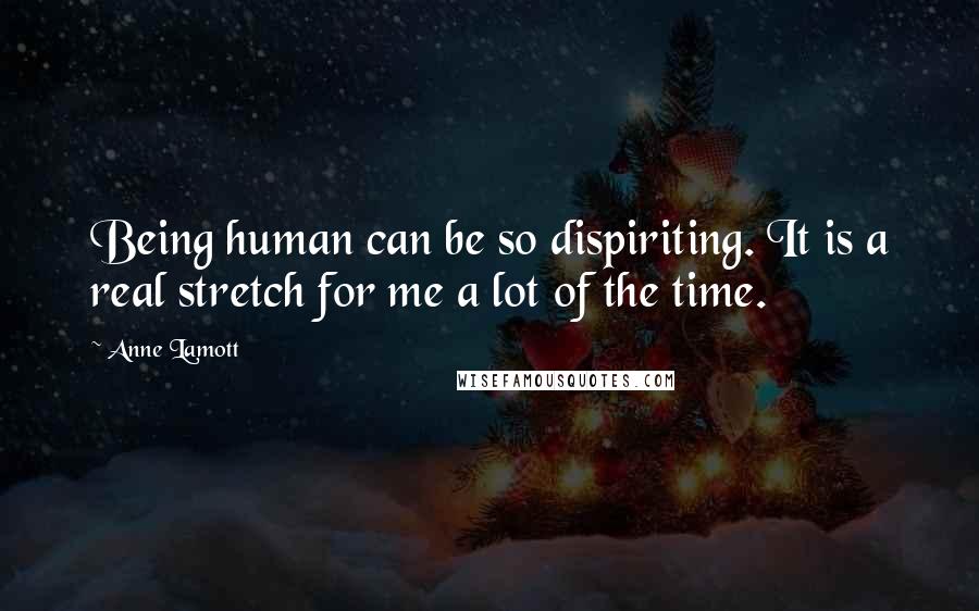 Anne Lamott Quotes: Being human can be so dispiriting. It is a real stretch for me a lot of the time.