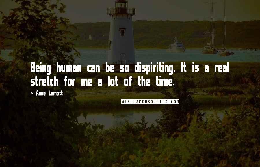 Anne Lamott Quotes: Being human can be so dispiriting. It is a real stretch for me a lot of the time.