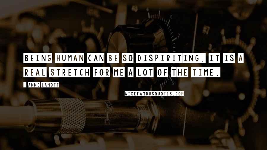 Anne Lamott Quotes: Being human can be so dispiriting. It is a real stretch for me a lot of the time.