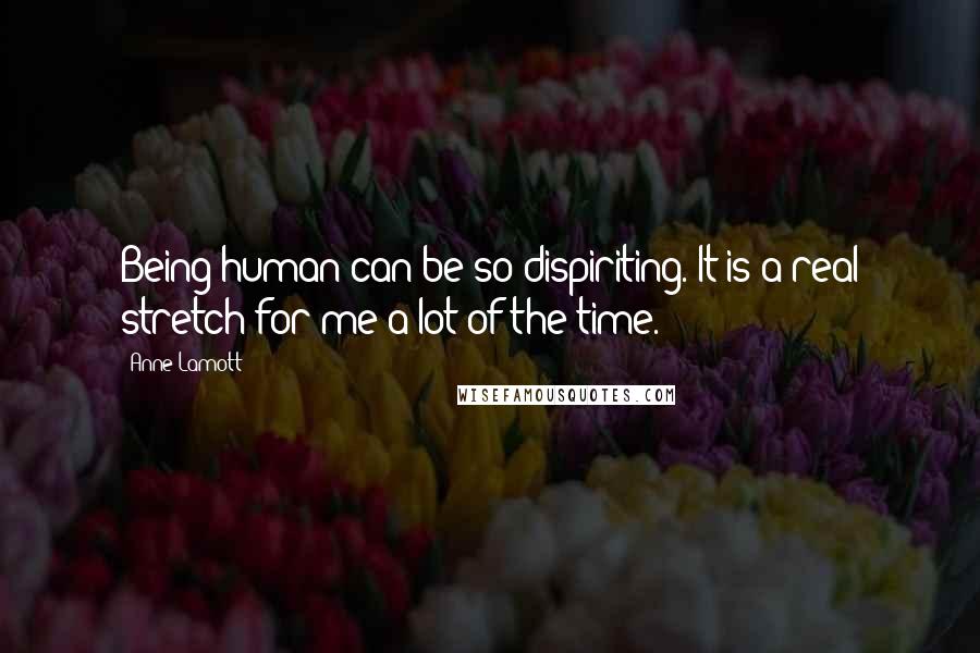 Anne Lamott Quotes: Being human can be so dispiriting. It is a real stretch for me a lot of the time.