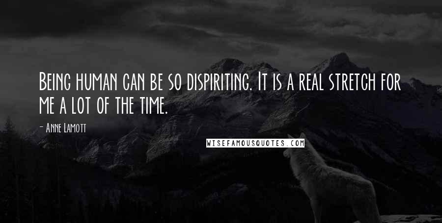 Anne Lamott Quotes: Being human can be so dispiriting. It is a real stretch for me a lot of the time.