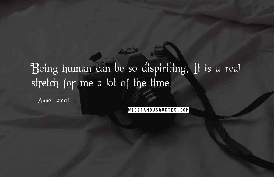 Anne Lamott Quotes: Being human can be so dispiriting. It is a real stretch for me a lot of the time.