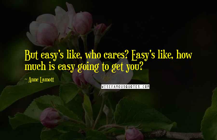 Anne Lamott Quotes: But easy's like, who cares? Easy's like, how much is easy going to get you?