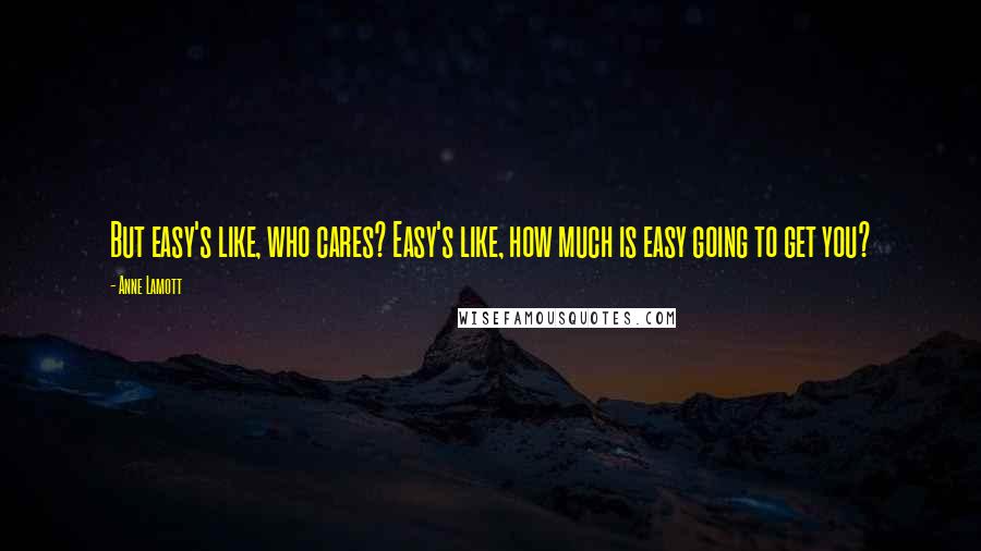 Anne Lamott Quotes: But easy's like, who cares? Easy's like, how much is easy going to get you?