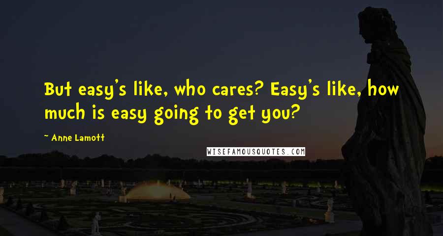 Anne Lamott Quotes: But easy's like, who cares? Easy's like, how much is easy going to get you?