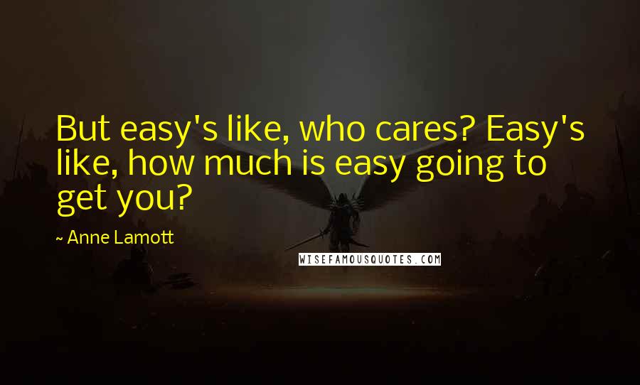 Anne Lamott Quotes: But easy's like, who cares? Easy's like, how much is easy going to get you?