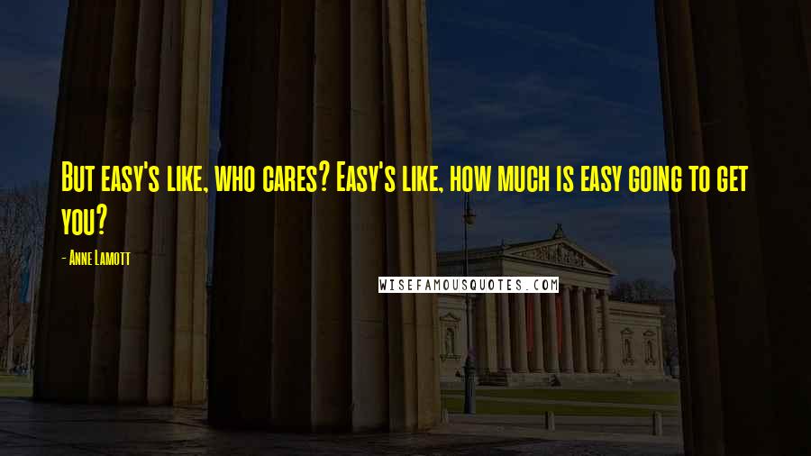 Anne Lamott Quotes: But easy's like, who cares? Easy's like, how much is easy going to get you?