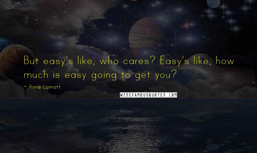 Anne Lamott Quotes: But easy's like, who cares? Easy's like, how much is easy going to get you?