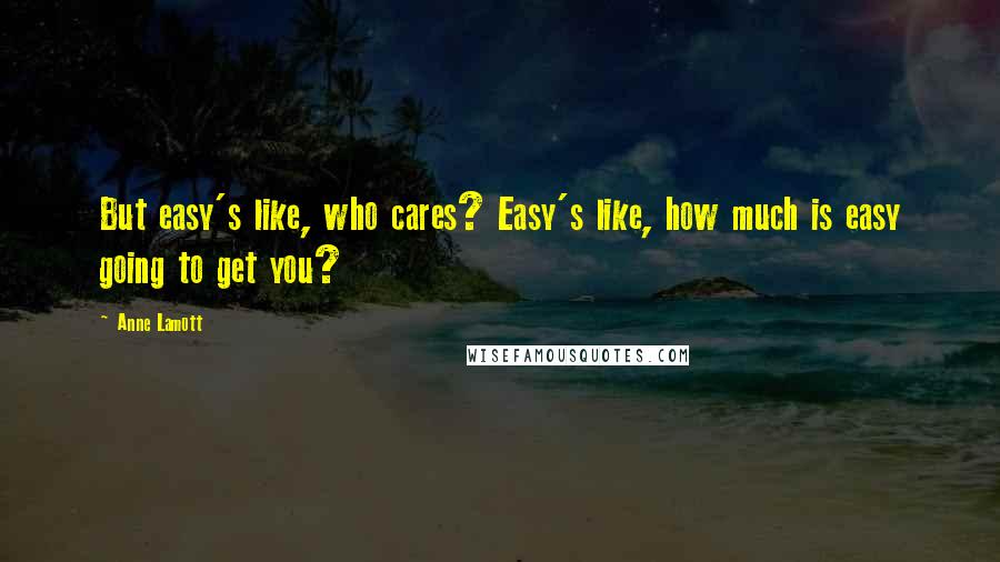 Anne Lamott Quotes: But easy's like, who cares? Easy's like, how much is easy going to get you?