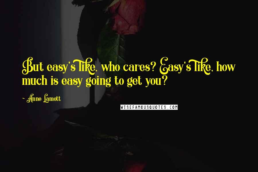 Anne Lamott Quotes: But easy's like, who cares? Easy's like, how much is easy going to get you?