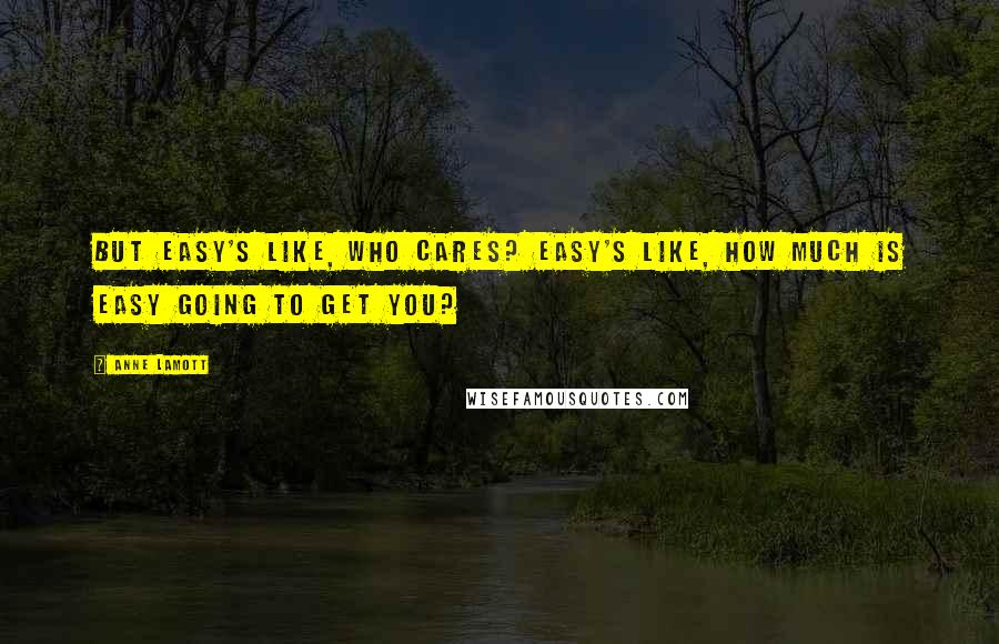 Anne Lamott Quotes: But easy's like, who cares? Easy's like, how much is easy going to get you?