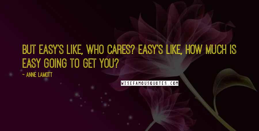 Anne Lamott Quotes: But easy's like, who cares? Easy's like, how much is easy going to get you?