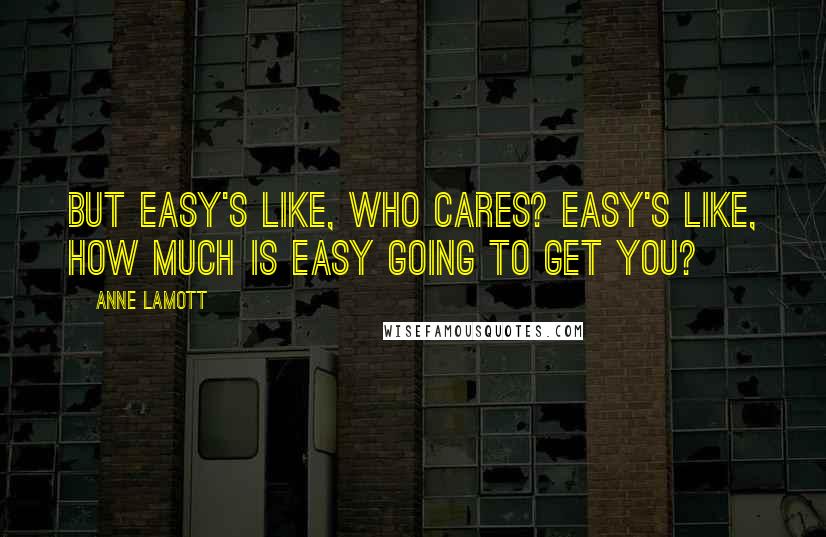 Anne Lamott Quotes: But easy's like, who cares? Easy's like, how much is easy going to get you?