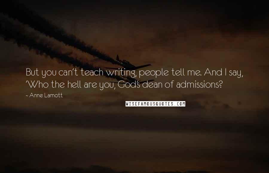 Anne Lamott Quotes: But you can't teach writing, people tell me. And I say, 'Who the hell are you, God's dean of admissions?