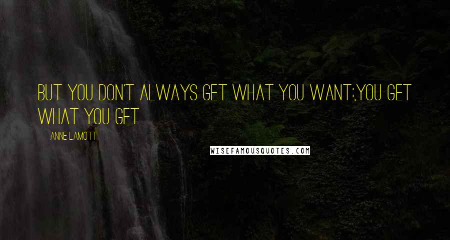 Anne Lamott Quotes: But you don't always get what you want;,you get what you get