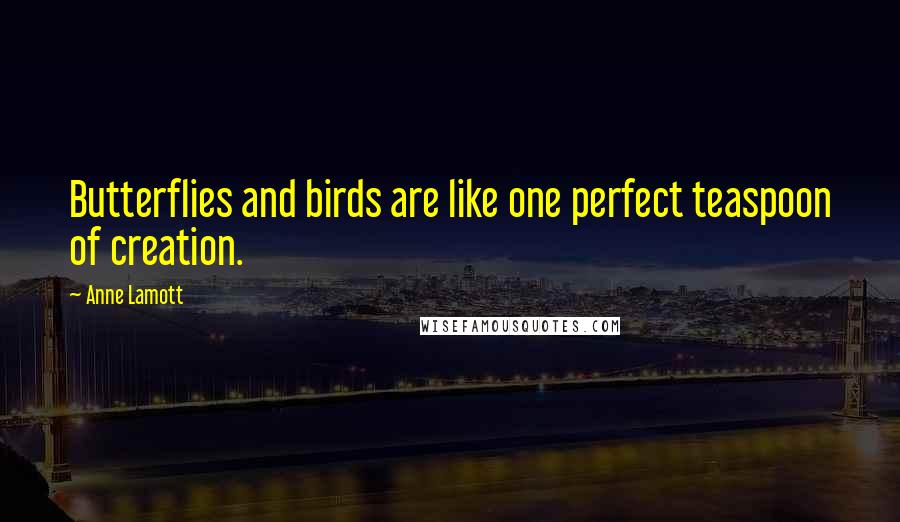 Anne Lamott Quotes: Butterflies and birds are like one perfect teaspoon of creation.