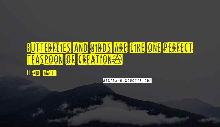 Anne Lamott Quotes: Butterflies and birds are like one perfect teaspoon of creation.