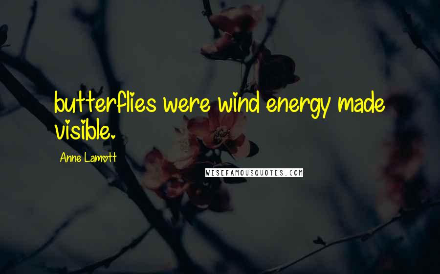 Anne Lamott Quotes: butterflies were wind energy made visible.