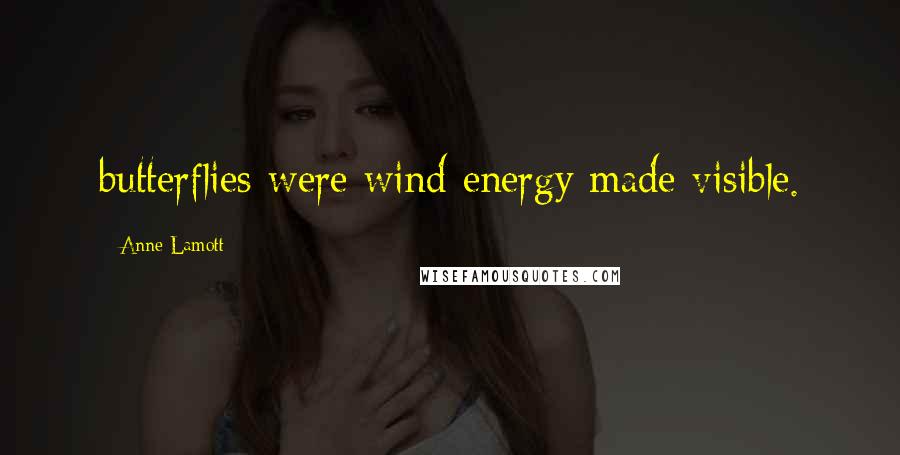Anne Lamott Quotes: butterflies were wind energy made visible.