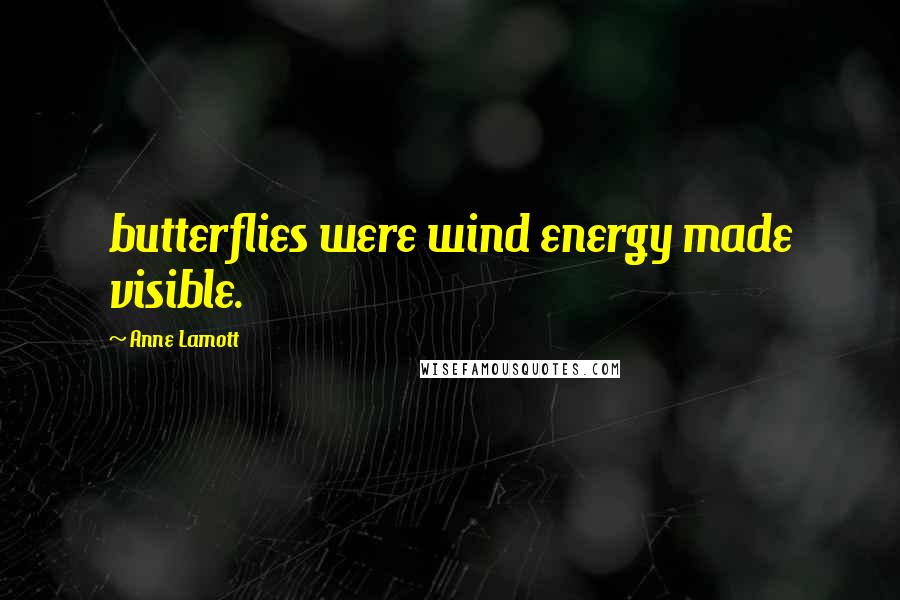 Anne Lamott Quotes: butterflies were wind energy made visible.