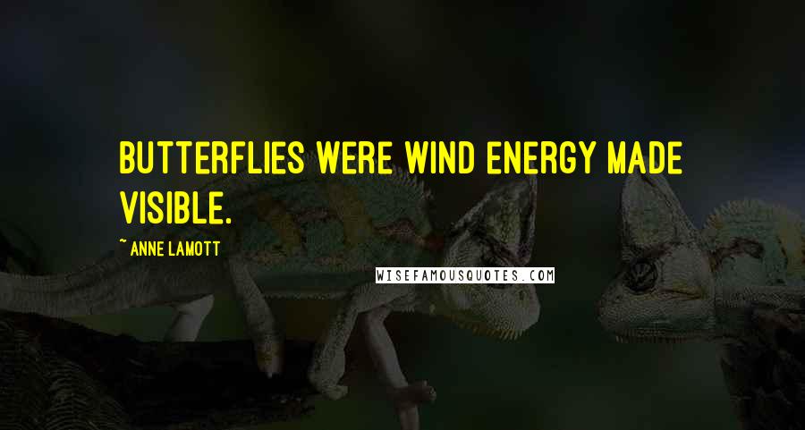 Anne Lamott Quotes: butterflies were wind energy made visible.