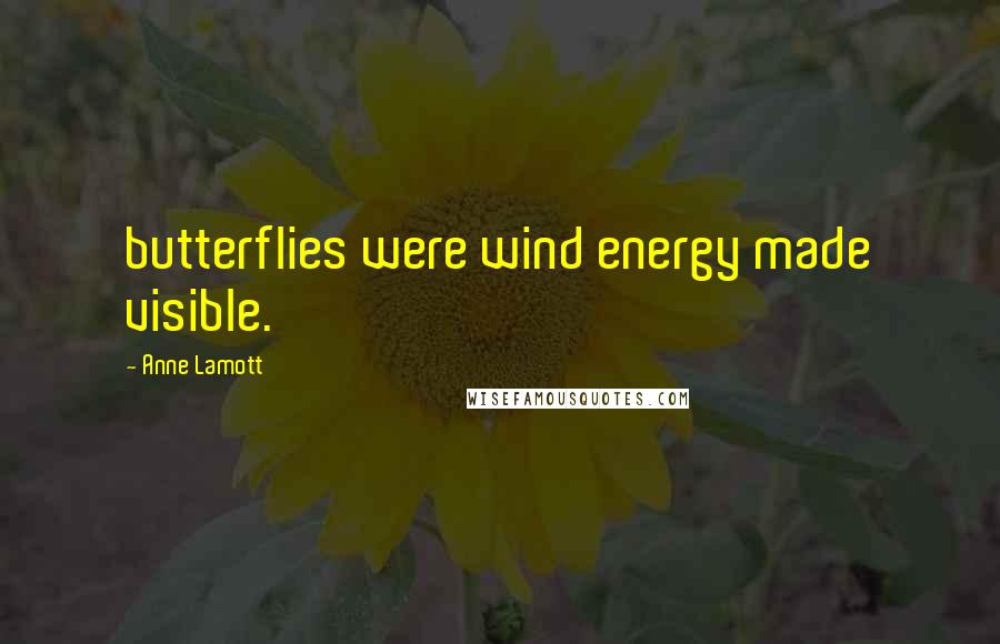 Anne Lamott Quotes: butterflies were wind energy made visible.