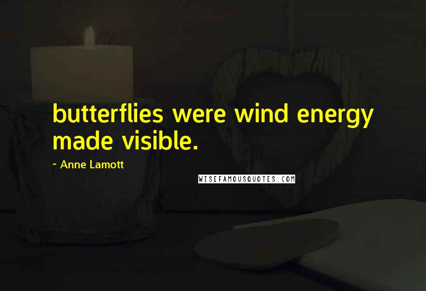 Anne Lamott Quotes: butterflies were wind energy made visible.