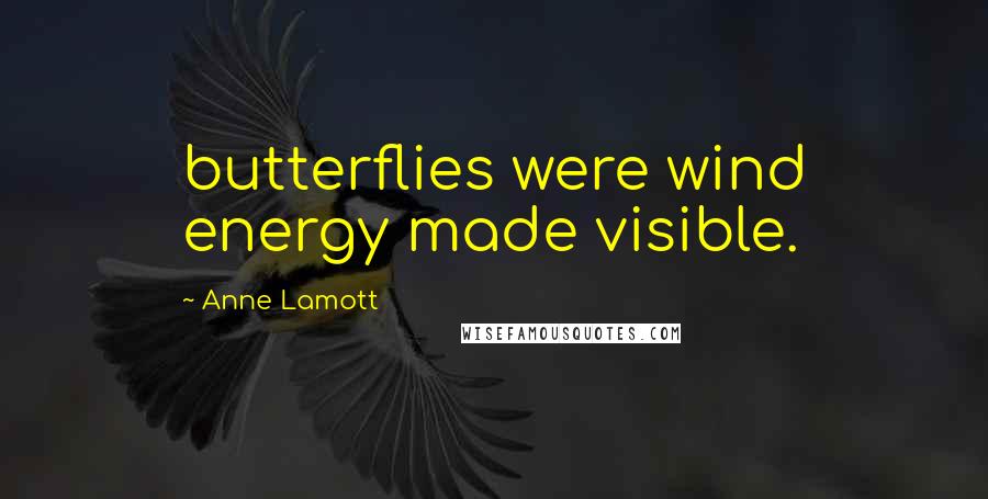 Anne Lamott Quotes: butterflies were wind energy made visible.