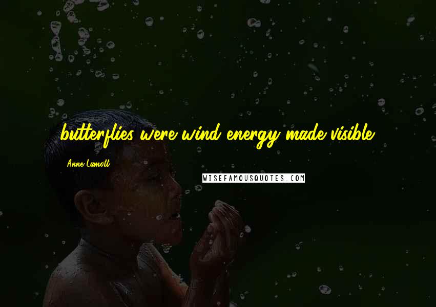 Anne Lamott Quotes: butterflies were wind energy made visible.