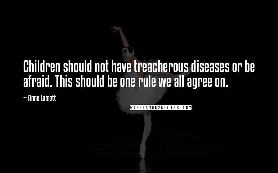 Anne Lamott Quotes: Children should not have treacherous diseases or be afraid. This should be one rule we all agree on.