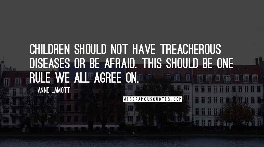 Anne Lamott Quotes: Children should not have treacherous diseases or be afraid. This should be one rule we all agree on.