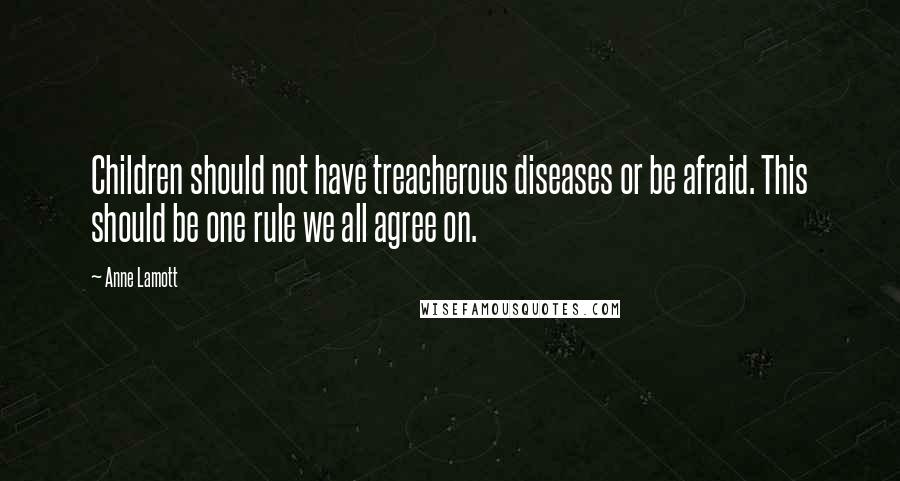 Anne Lamott Quotes: Children should not have treacherous diseases or be afraid. This should be one rule we all agree on.