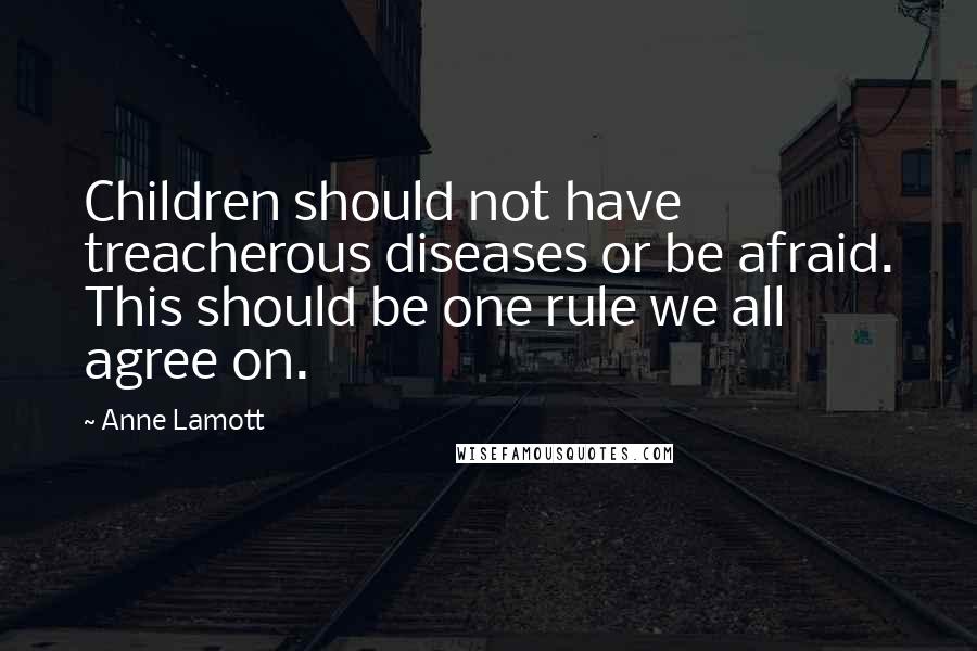Anne Lamott Quotes: Children should not have treacherous diseases or be afraid. This should be one rule we all agree on.