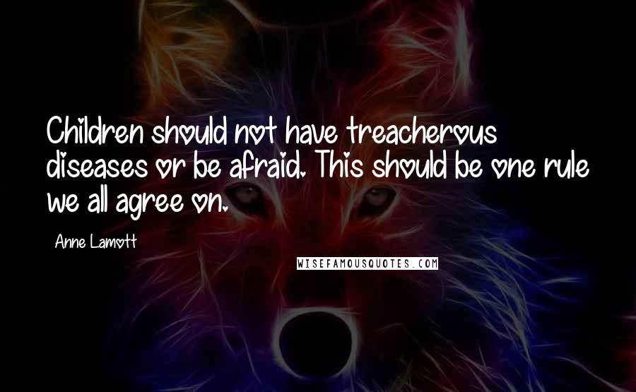 Anne Lamott Quotes: Children should not have treacherous diseases or be afraid. This should be one rule we all agree on.