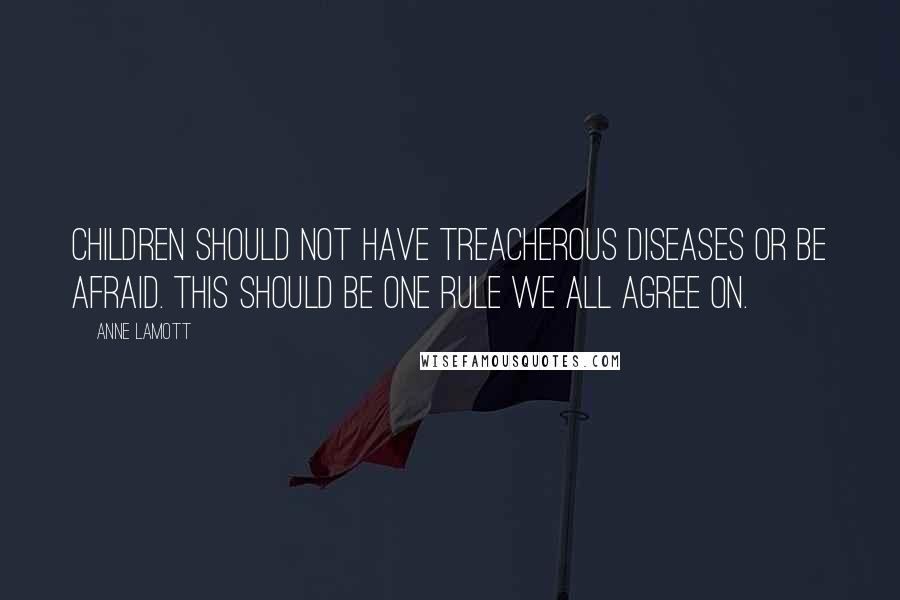 Anne Lamott Quotes: Children should not have treacherous diseases or be afraid. This should be one rule we all agree on.