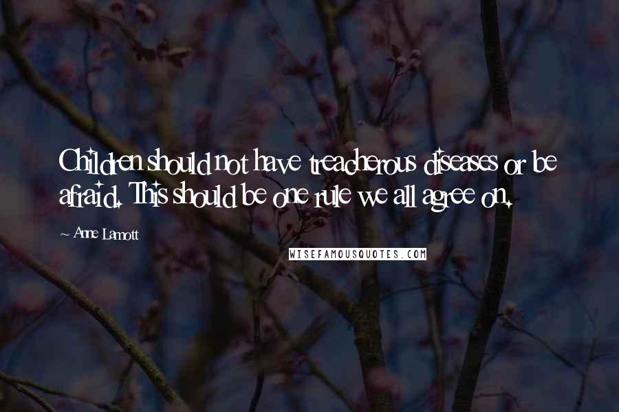 Anne Lamott Quotes: Children should not have treacherous diseases or be afraid. This should be one rule we all agree on.