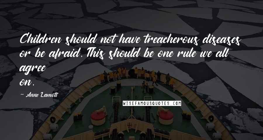 Anne Lamott Quotes: Children should not have treacherous diseases or be afraid. This should be one rule we all agree on.