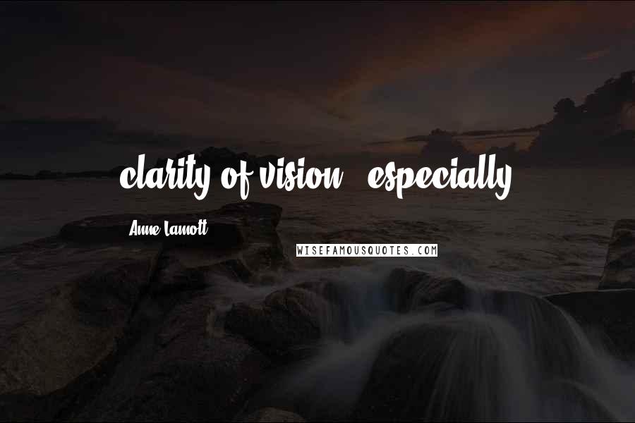 Anne Lamott Quotes: clarity of vision - especially