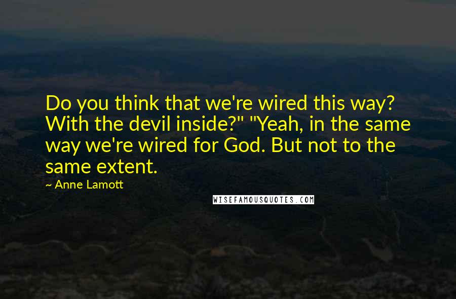 Anne Lamott Quotes: Do you think that we're wired this way? With the devil inside?" "Yeah, in the same way we're wired for God. But not to the same extent.