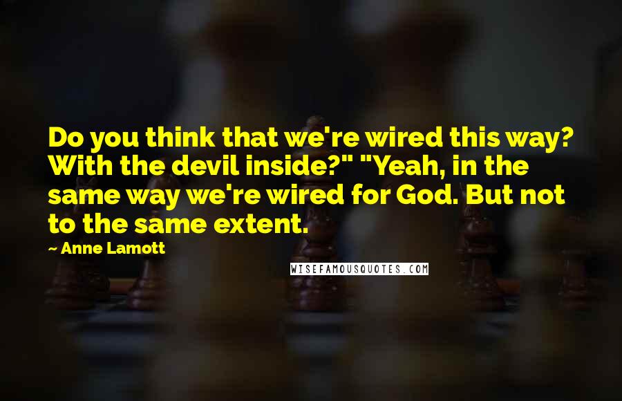 Anne Lamott Quotes: Do you think that we're wired this way? With the devil inside?" "Yeah, in the same way we're wired for God. But not to the same extent.