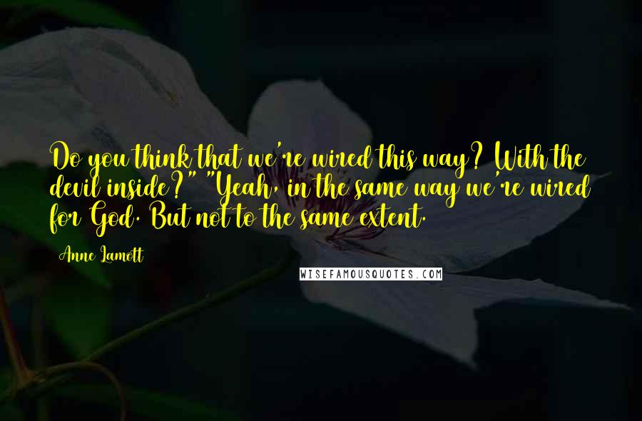 Anne Lamott Quotes: Do you think that we're wired this way? With the devil inside?" "Yeah, in the same way we're wired for God. But not to the same extent.