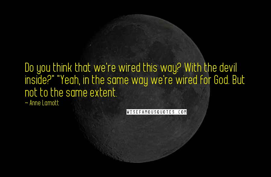 Anne Lamott Quotes: Do you think that we're wired this way? With the devil inside?" "Yeah, in the same way we're wired for God. But not to the same extent.