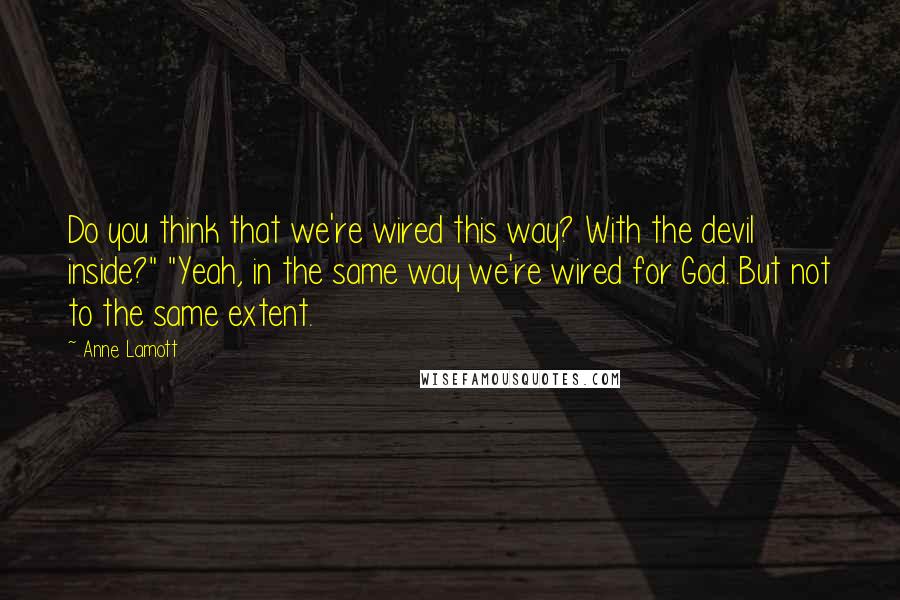 Anne Lamott Quotes: Do you think that we're wired this way? With the devil inside?" "Yeah, in the same way we're wired for God. But not to the same extent.