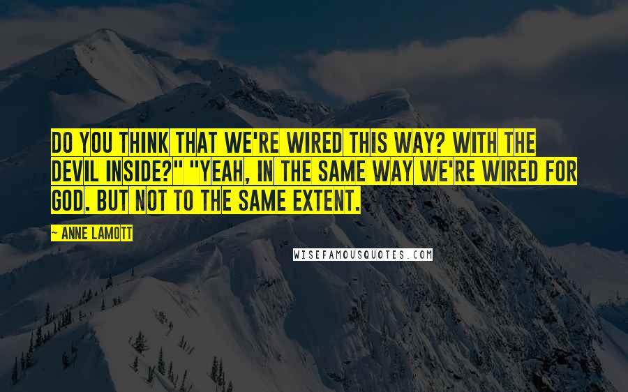 Anne Lamott Quotes: Do you think that we're wired this way? With the devil inside?" "Yeah, in the same way we're wired for God. But not to the same extent.