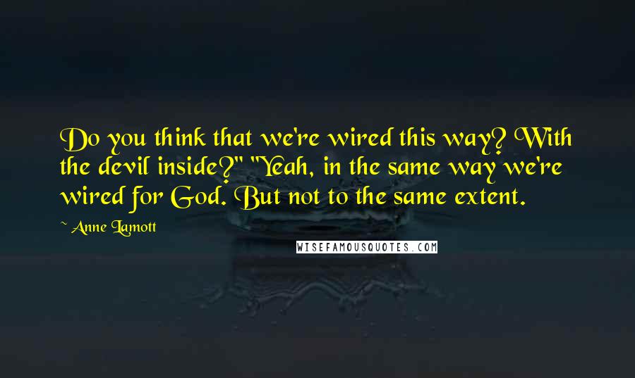 Anne Lamott Quotes: Do you think that we're wired this way? With the devil inside?" "Yeah, in the same way we're wired for God. But not to the same extent.