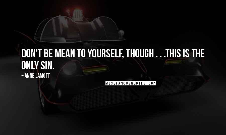 Anne Lamott Quotes: Don't be mean to yourself, though . . .this is the only sin.