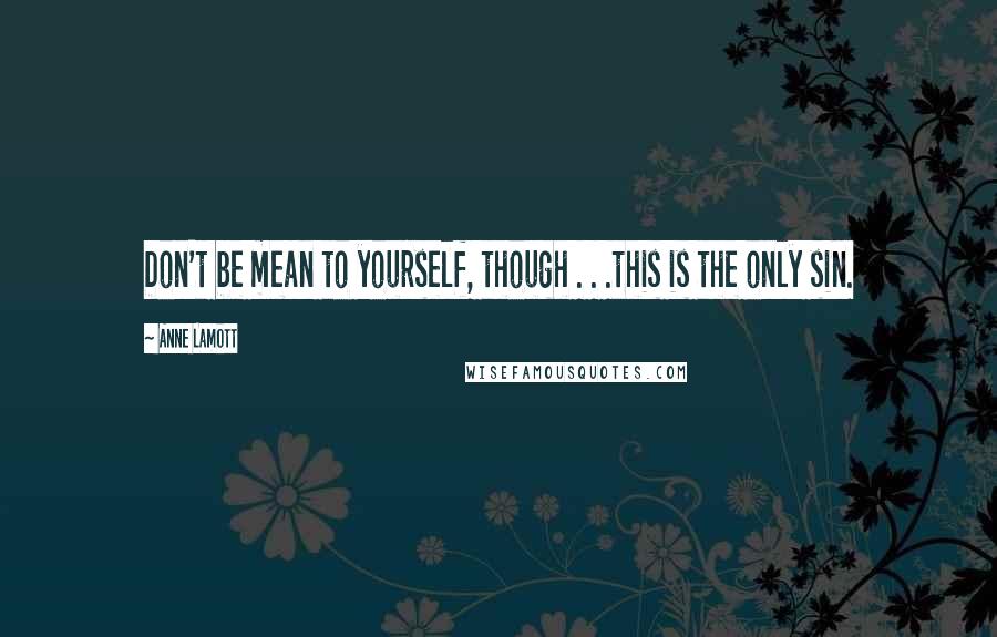 Anne Lamott Quotes: Don't be mean to yourself, though . . .this is the only sin.